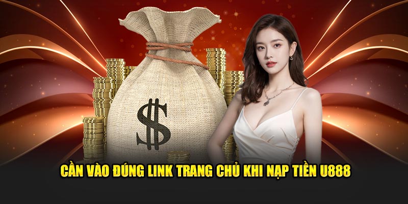 Cần vào đúng link trang chủ khi nạp tiền U888