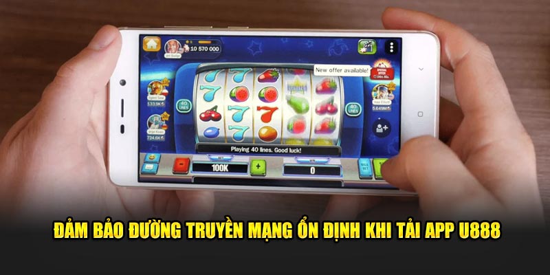 Đảm bảo đường truyền mạng ổn định khi tải app U888