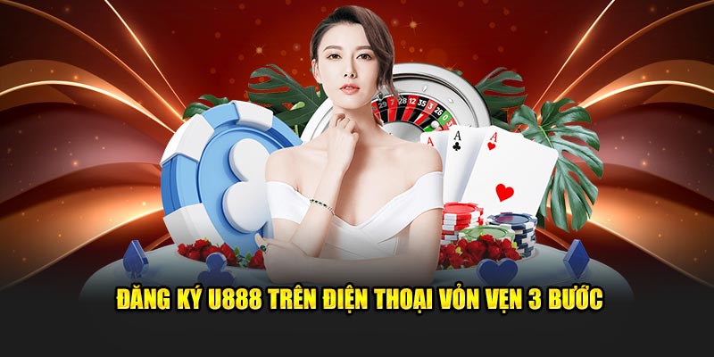 Đăng ký U888 trên điện thoại vỏn vẹn 3 bước