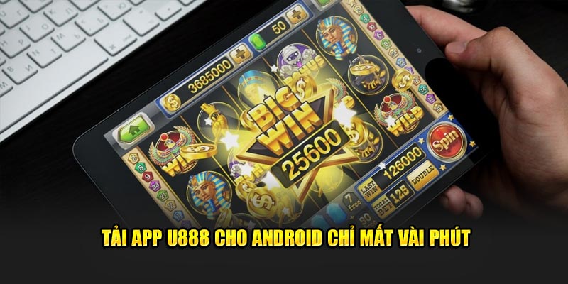 Tải app U888 cho Android chỉ mất vài phút